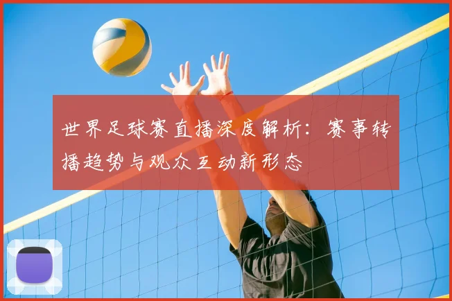 世界足球赛直播深度解析:赛事转播趋势与观众互动新形态