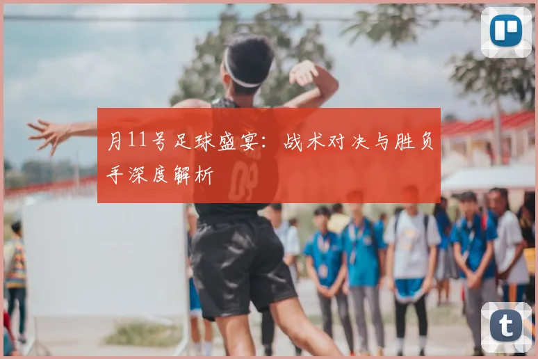 月11号足球盛宴:战术对决与胜负手深度解析
