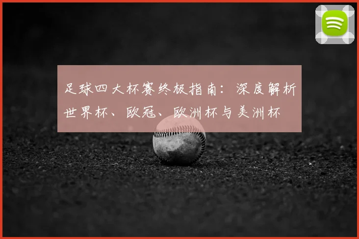 足球四大杯赛终极指南：深度解析世界杯、欧冠、欧洲杯与美洲杯