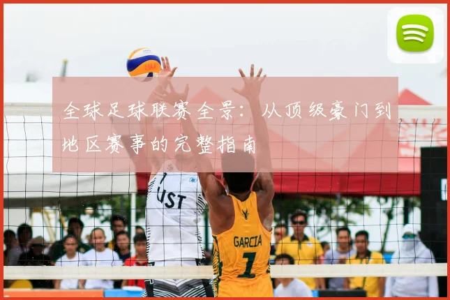 全球足球联赛全景:从顶级豪门到地区赛事的完整指南