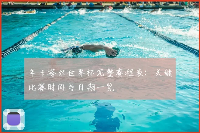 年卡塔尔世界杯完整赛程表：关键比赛时间与日期一览