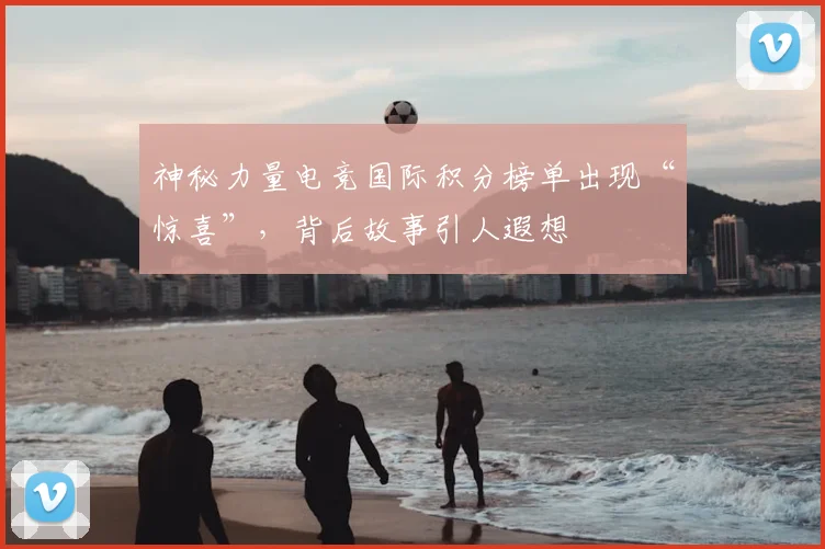 神秘力量电竞国际积分榜单出现“惊喜”，背后故事引人遐想