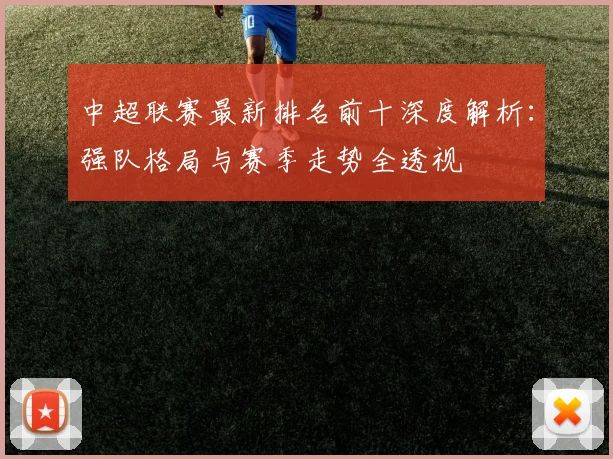 中超联赛最新排名前十深度解析：强队格局与赛季走势全透视
