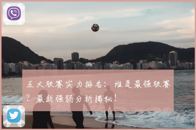 五大联赛实力排名:谁是最强联赛?最新强弱分析揭秘!