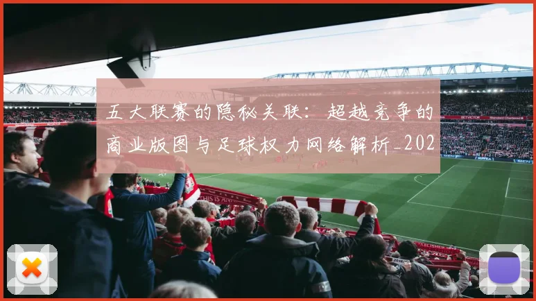 五大联赛的隐秘关联:超越竞争的商业版图与足球权力网络解析_20260611141755