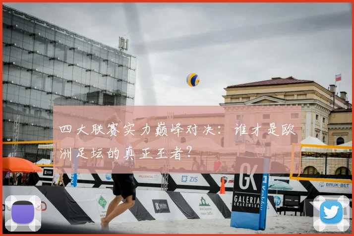 四大联赛实力巅峰对决:谁才是欧洲足坛的真正王者?
