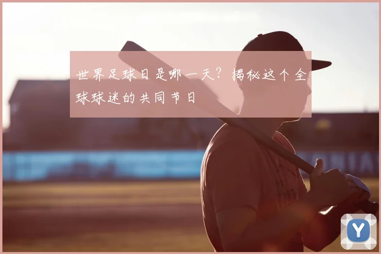 世界足球日是哪一天?揭秘这个全球球迷的共同节日