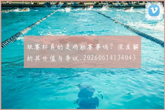 联赛杯真的是鸡肋赛事吗?深度解析其价值与争议_20260614134043