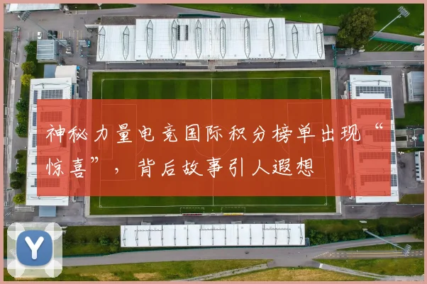 神秘力量电竞国际积分榜单出现“惊喜”,背后故事引人遐想